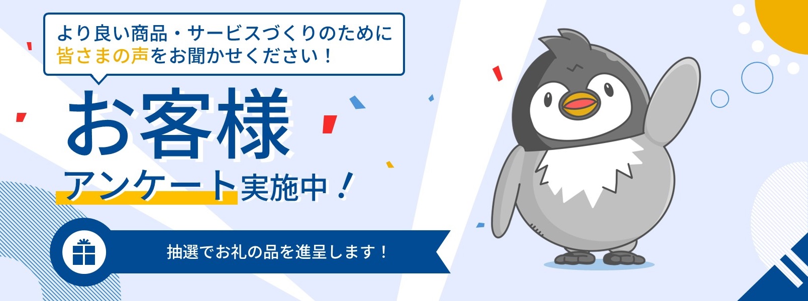 より良い商品・サービスづくりのために皆さまの声をお聞かせください！お客様アンケート実施中 抽選でお礼の品を進呈します！